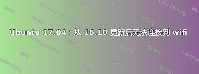 Ubuntu 17.04：从 16.10 更新后无法连接到 wifi
