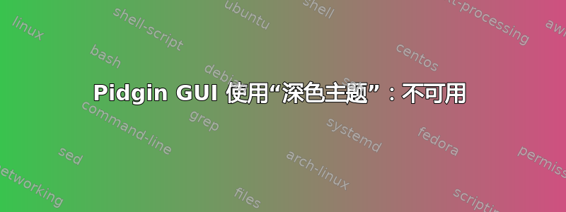 Pidgin GUI 使用“深色主题”：不可用