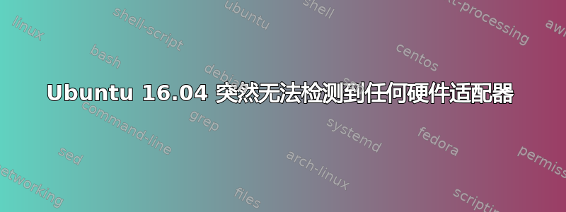 Ubuntu 16.04 突然无法检测到任何硬件适配器