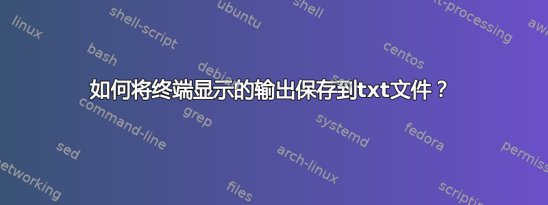 如何将终端显示的输出保存到txt文件？