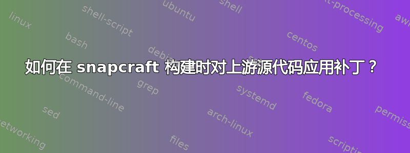 如何在 snapcraft 构建时对上游源代码应用补丁？