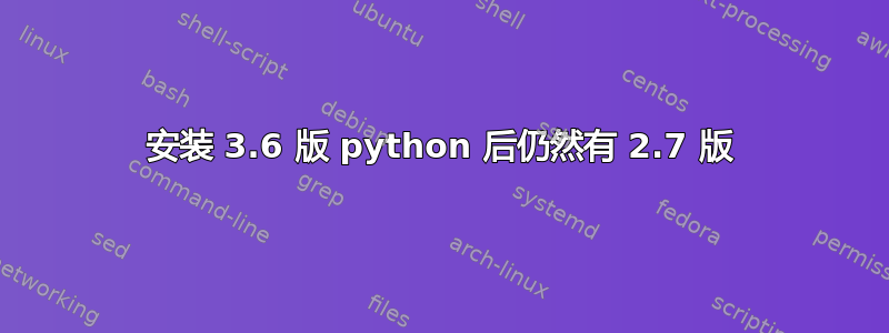 安装 3.6 版 python 后仍然有 2.7 版