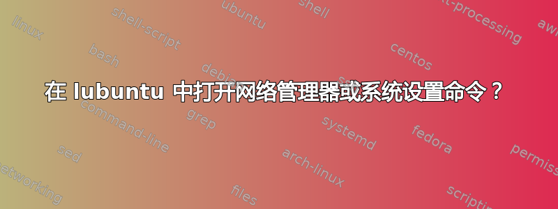 在 lubuntu 中打开网络管理器或系统设置命令？