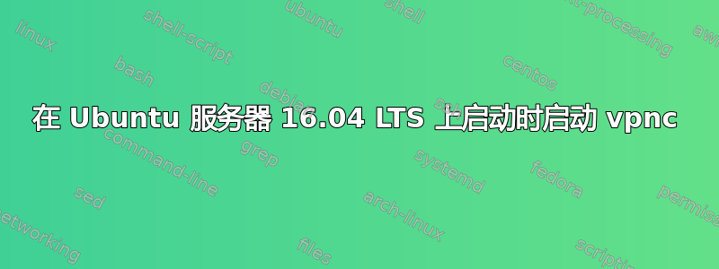 在 Ubuntu 服务器 16.04 LTS 上启动时启动 vpnc