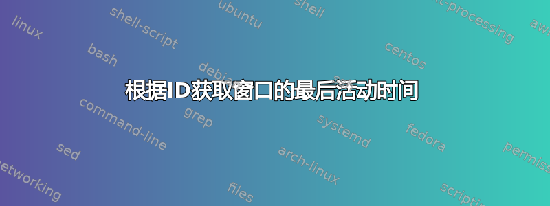 根据ID获取窗口的最后活动时间