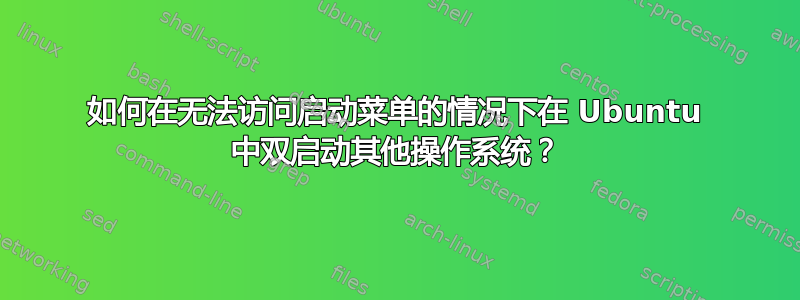 如何在无法访问启动菜单的情况下在 Ubuntu 中双启动其他操作系统？