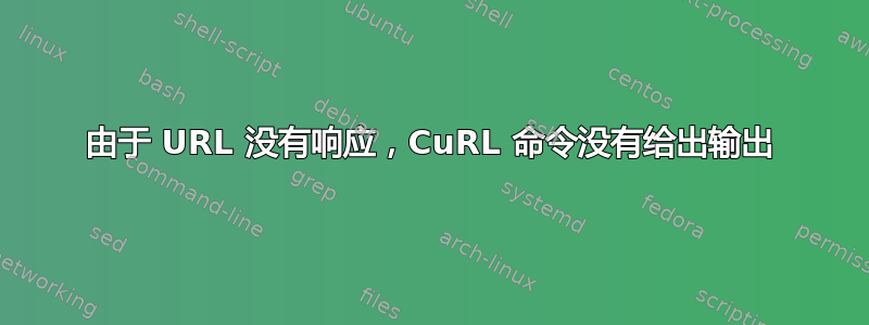 由于 URL 没有响应，CuRL 命令没有给出输出