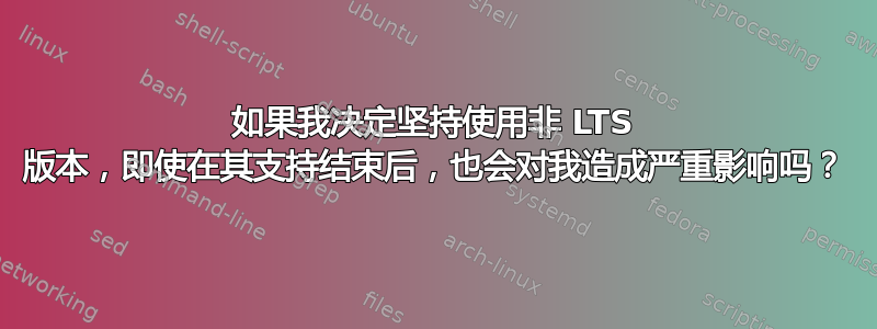 如果我决定坚持使用非 LTS 版本，即使在其支持结束后，也会对我造成严重影响吗？