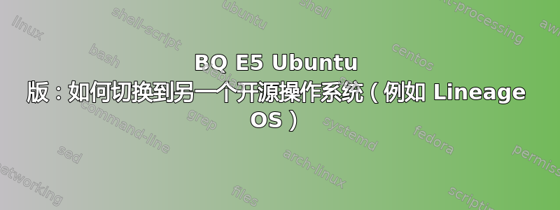 BQ E5 Ubuntu 版：如何切换到另一个开源操作系统（例如 Lineage OS）