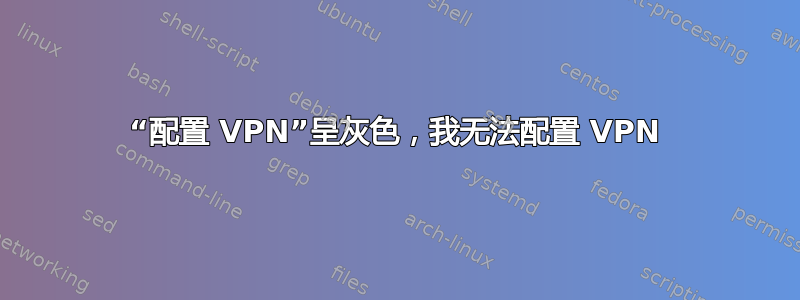 “配置 VPN”呈灰色，我无法配置 VPN