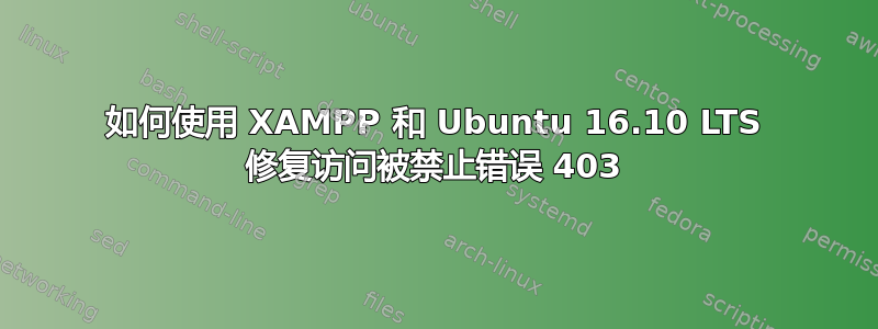 如何使用 XAMPP 和 Ubuntu 16.10 LTS 修复访问被禁止错误 403