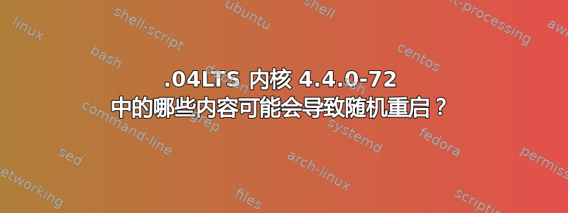 16.04LTS 内核 4.4.0-72 中的哪些内容可能会导致随机重启？