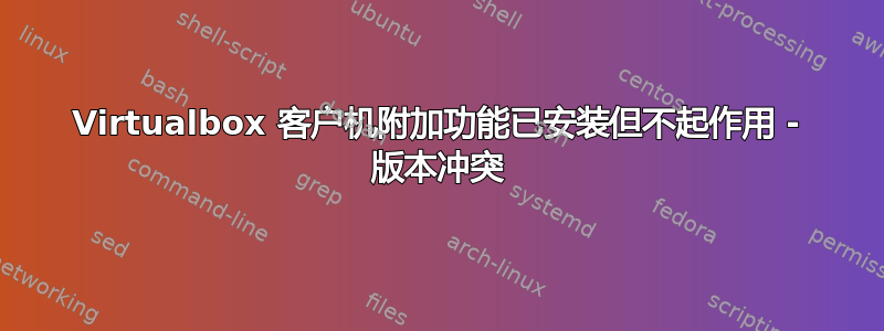 Virtualbox 客户机附加功能已安装但不起作用 - 版本冲突