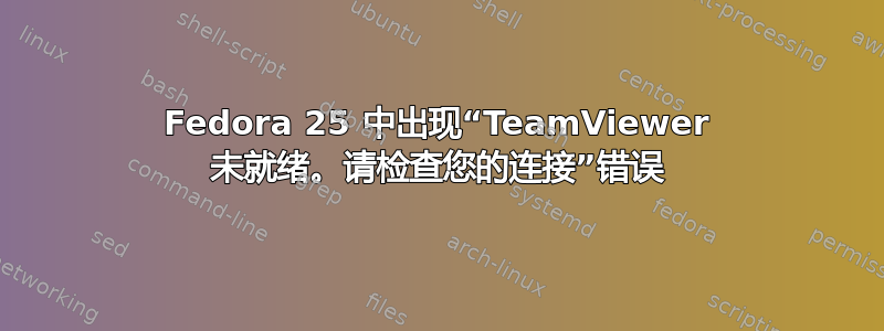 Fedora 25 中出现“TeamViewer 未就绪。请检查您的连接”错误