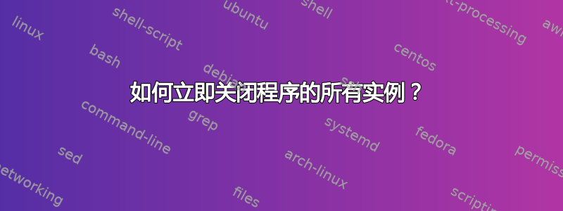 如何立即关闭程序的所有实例？