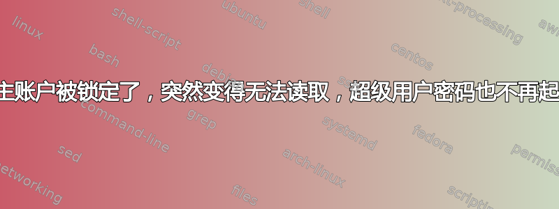 我的主账户被锁定了，突然变得无法读取，超级用户密码也不再起作用