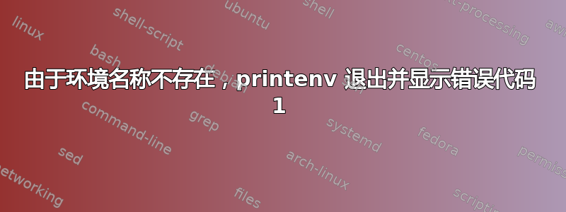 由于环境名称不存在，printenv 退出并显示错误代码 1