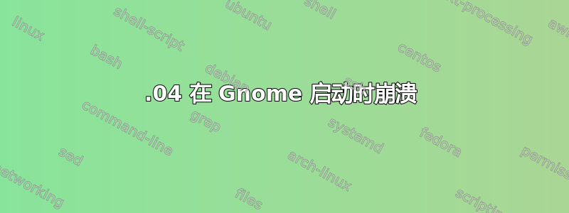 17.04 在 Gnome 启动时崩溃