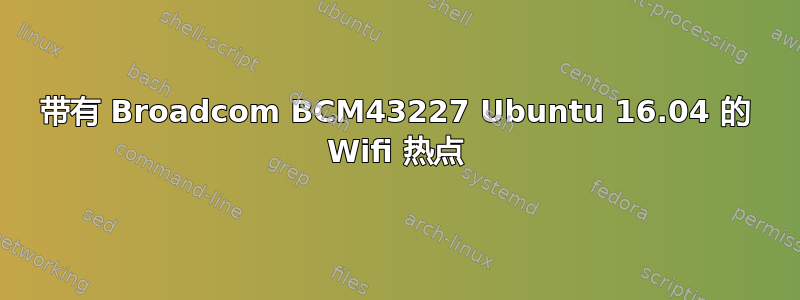 带有 Broadcom BCM43227 Ubuntu 16.04 的 Wifi 热点