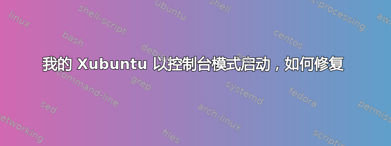 我的 Xubuntu 以控制台模式启动，如何修复