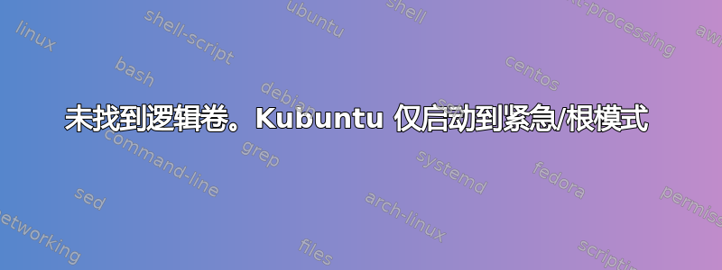 未找到逻辑卷。Kubuntu 仅启动到紧急/根模式