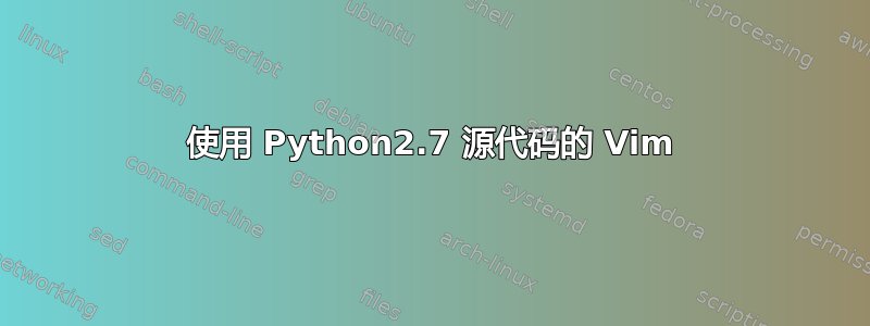 使用 Python2.7 源代码的 Vim