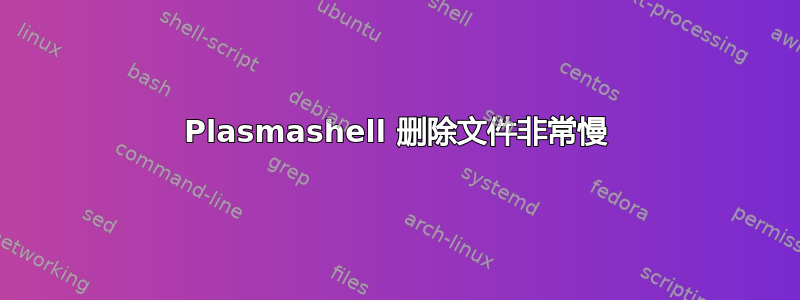 Plasmashell 删除文件非常慢