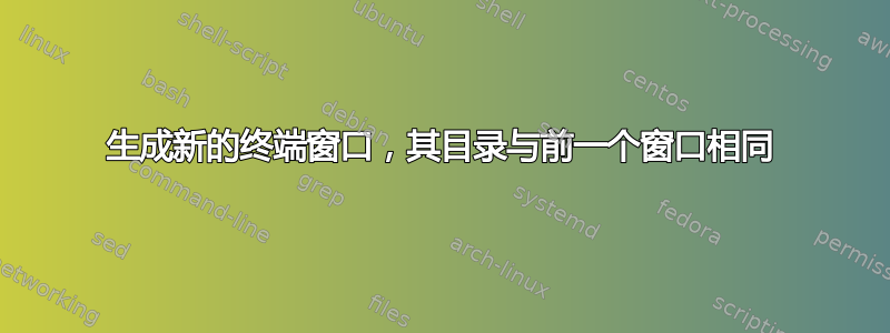 生成新的终端窗口，其目录与前一个窗口相同