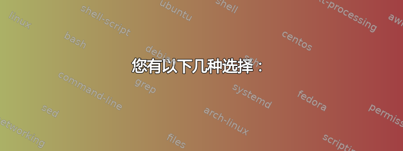 您有以下几种选择：