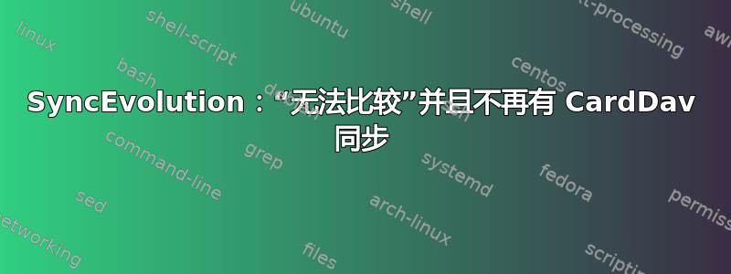 SyncEvolution：“无法比较”并且不再有 CardDav 同步