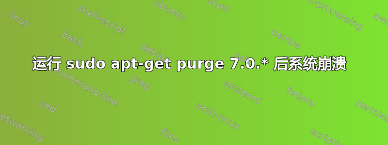 运行 sudo apt-get purge 7.0.* 后系统崩溃 