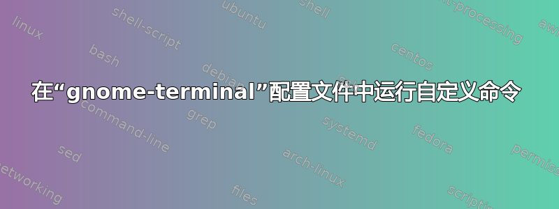 在“gnome-terminal”配置文件中运行自定义命令