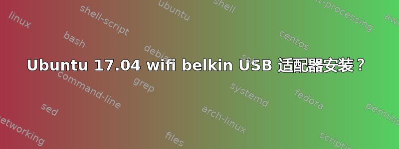 Ubuntu 17.04 wifi belkin USB 适配器安装？