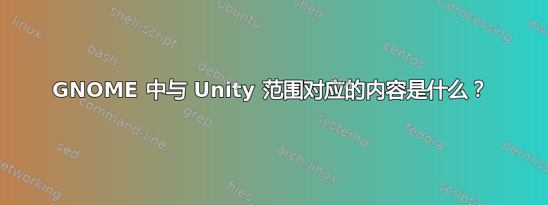 GNOME 中与 Unity 范围对应的内容是什么？