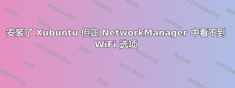 安装了 Xubuntu 但在 NetworkManager 中看不到 WiFi 选项