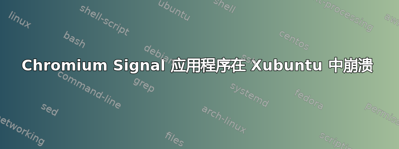 Chromium Signal 应用程序在 Xubuntu 中崩溃