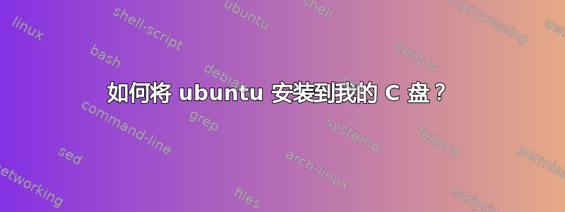 如何将 ubuntu 安装到我的 C 盘？