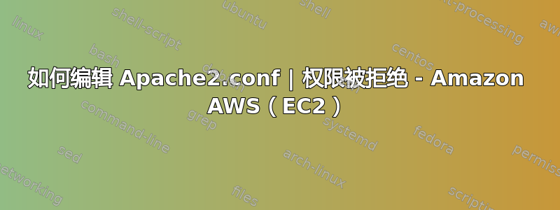 如何编辑 Apache2.conf | 权限被拒绝 - Amazon AWS（EC2）