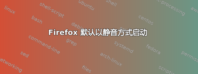 Firefox 默认以静音方式启动