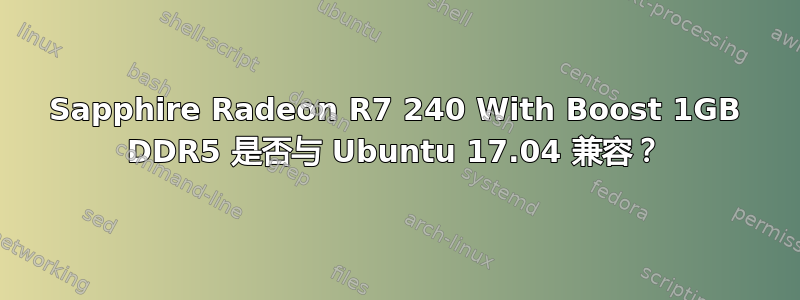 Sapphire Radeon R7 240 With Boost 1GB DDR5 是否与 Ubuntu 17.04 兼容？