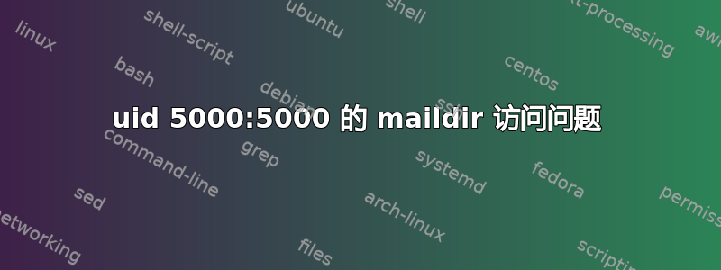 uid 5000:5000 的 maildir 访问问题