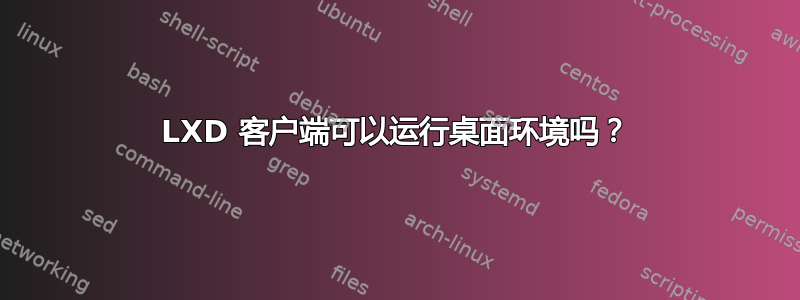 LXD 客户端可以运行桌面环境吗？