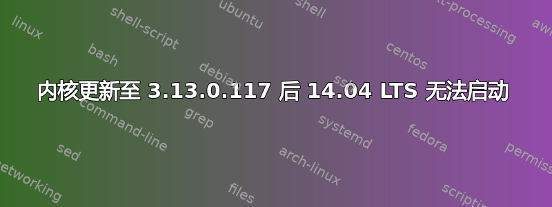内核更新至 3.13.0.117 后 14.04 LTS 无法启动