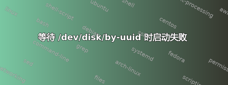 等待 /dev/disk/by-uuid 时启动失败