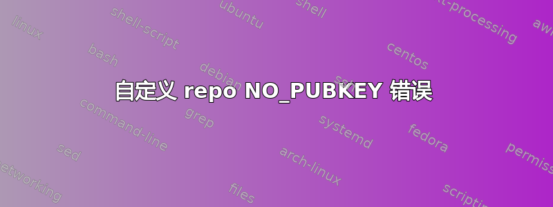 自定义 repo NO_PUBKEY 错误