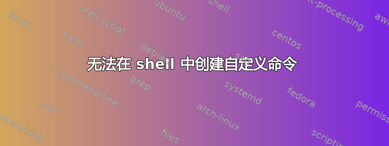 无法在 shell 中创建自定义命令