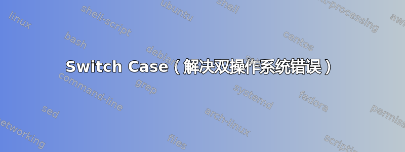 Switch Case（解决双操作系统错误）