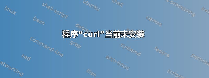 程序“curl”当前未安装