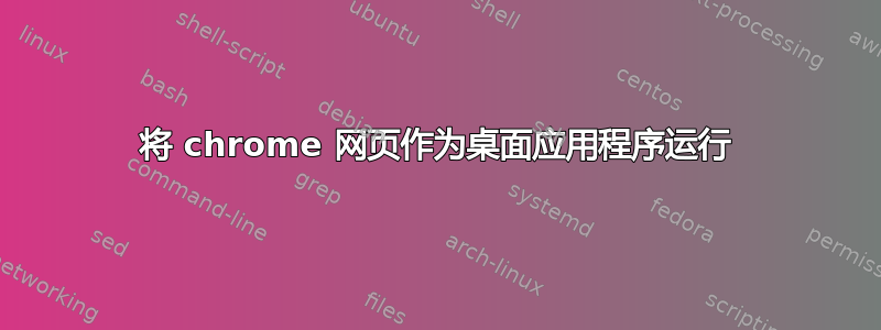 将 chrome 网页作为桌面应用程序运行