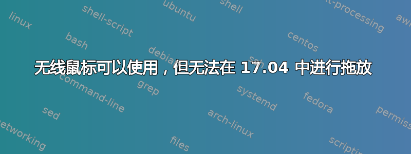 无线鼠标可以使用，但无法在 17.04 中进行拖放